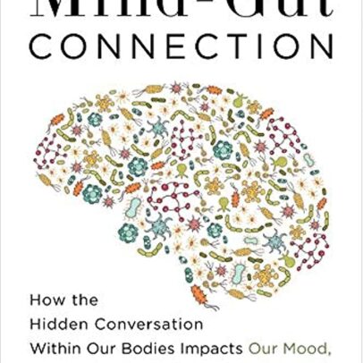 The Mind-Gut Connection: How the Hidden Conversation Within Our Bodies Impacts Our Mood, Our Choices, and Our Overall Health